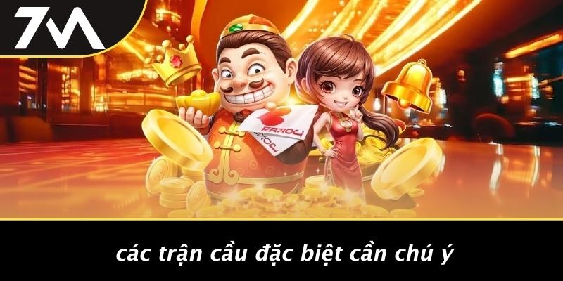 Các Trận Cầu Đặc Biệt Cần Chú Ý
