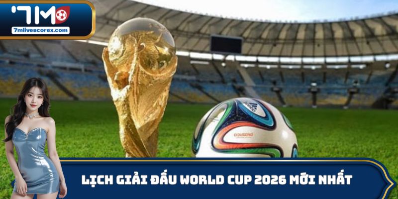 Lịch giải đấu world cup 2026 mới nhất